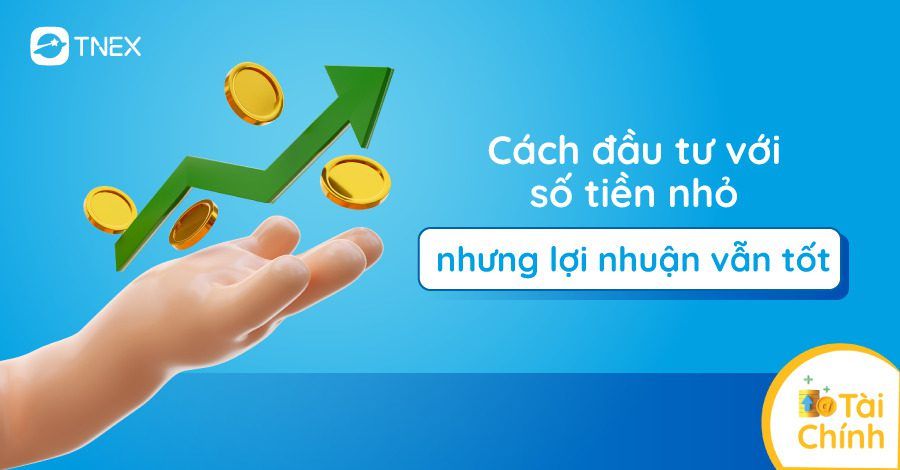 Cách đầu tư với số tiền nhỏ nhưng lợi nhuận vẫn tốt