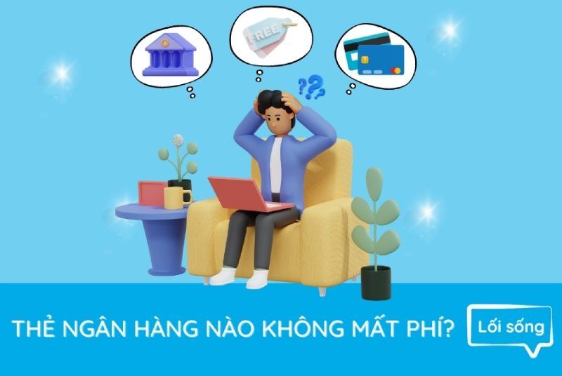 Làm thẻ ngân hàng nào không mất phí mới nhất hiện nay?