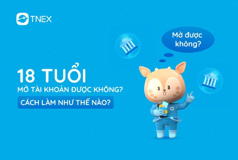 18 tuổi mở tài khoản được không? Cách làm như thế nào? 18 tuổi mở tài khoản được không? Cách làm như thế nào?