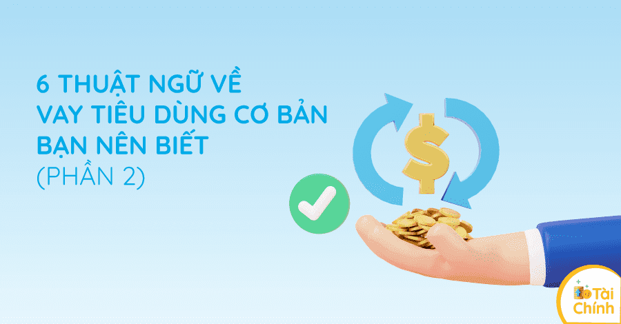6 thuật ngữ về vay tiêu dùng cơ bản bạn nên biết (Phần 2) 6 thuật ngữ về vay tiêu dùng cơ bản bạn nên biết (Phần 2)