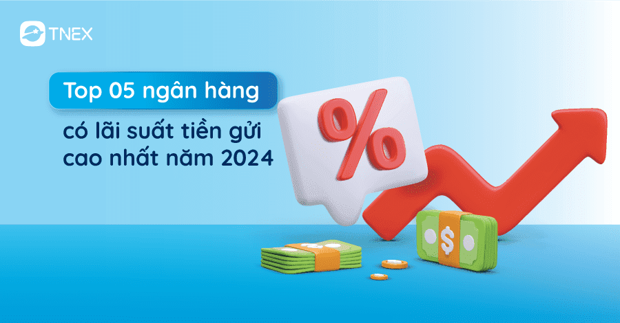 Top 05 ngân hàng có lãi suất tiền gửi cao nhất năm 2024 Top 05 ngân hàng có lãi suất tiền gửi cao nhất năm 2024