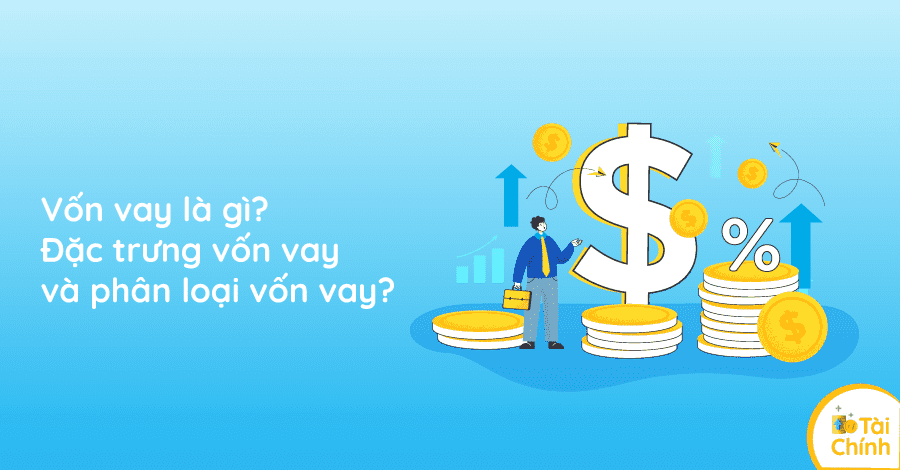 Vốn vay là gì? Đặc trưng vốn vay và phân loại vốn vay? Vốn vay là gì? Đặc trưng vốn vay và phân loại vốn vay?