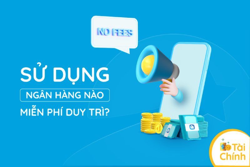 Sử dụng ngân hàng nào miễn phí duy trì? Sử dụng ngân hàng nào miễn phí duy trì?