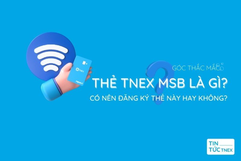 Thẻ TNEX MSB là gì? Có nên đăng ký thẻ này hay không ? Thẻ TNEX MSB là gì? Có nên đăng ký thẻ này hay không ?